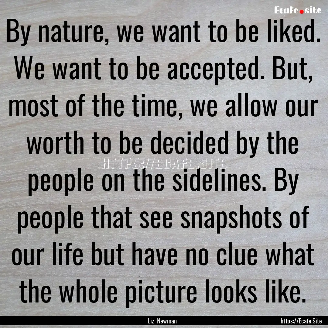 By nature, we want to be liked. We want to.... : Quote by Liz Newman