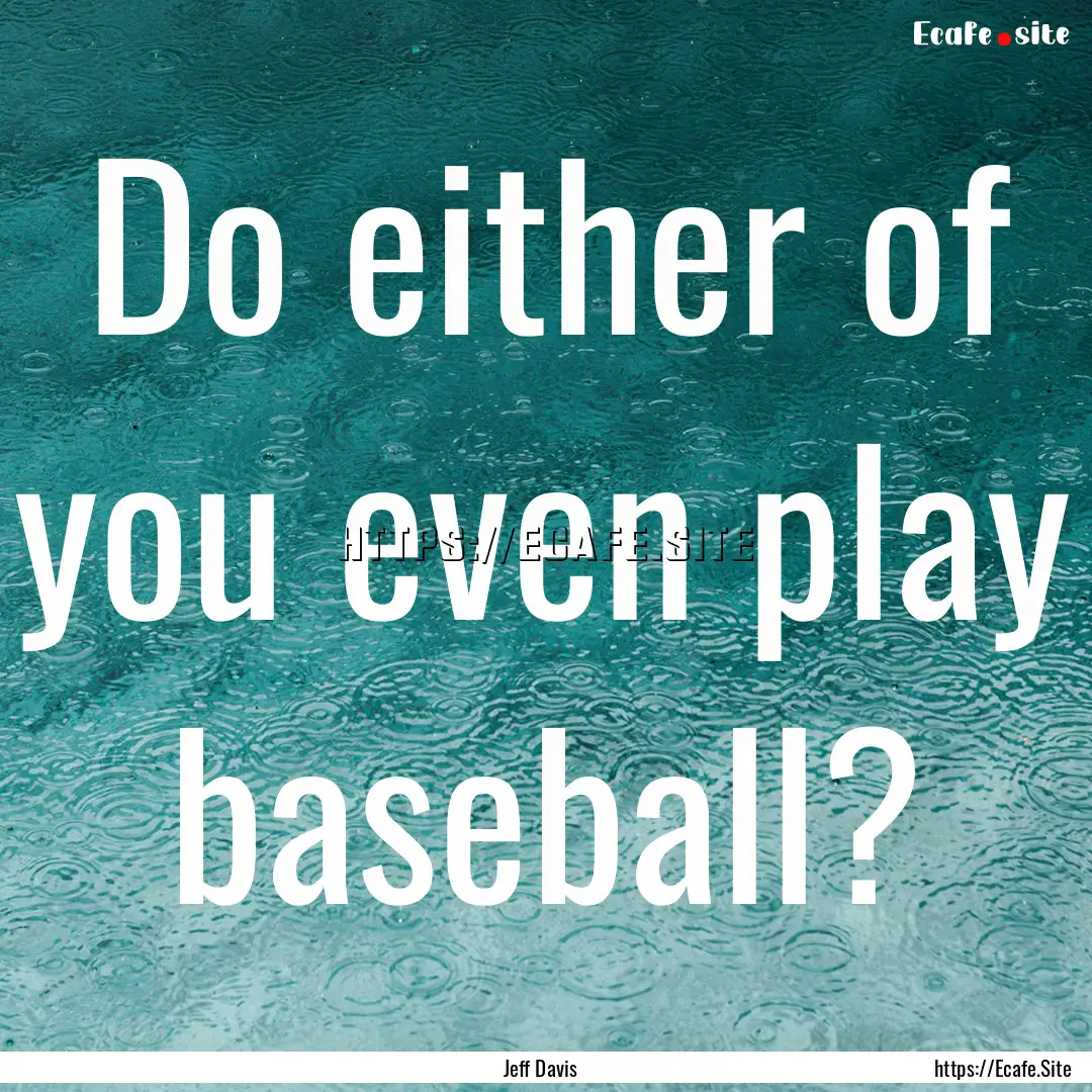 Do either of you even play baseball? : Quote by Jeff Davis