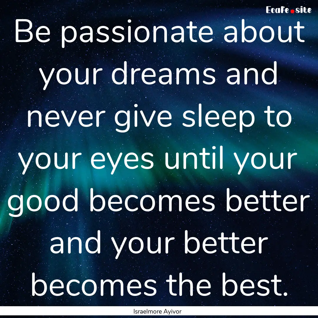 Be passionate about your dreams and never.... : Quote by Israelmore Ayivor