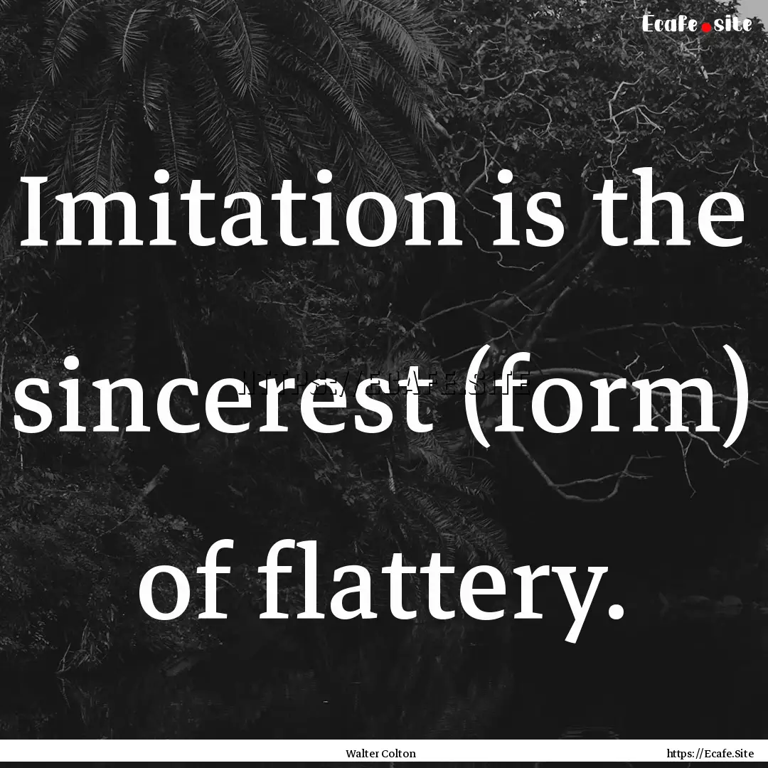 Imitation is the sincerest (form) of flattery..... : Quote by Walter Colton