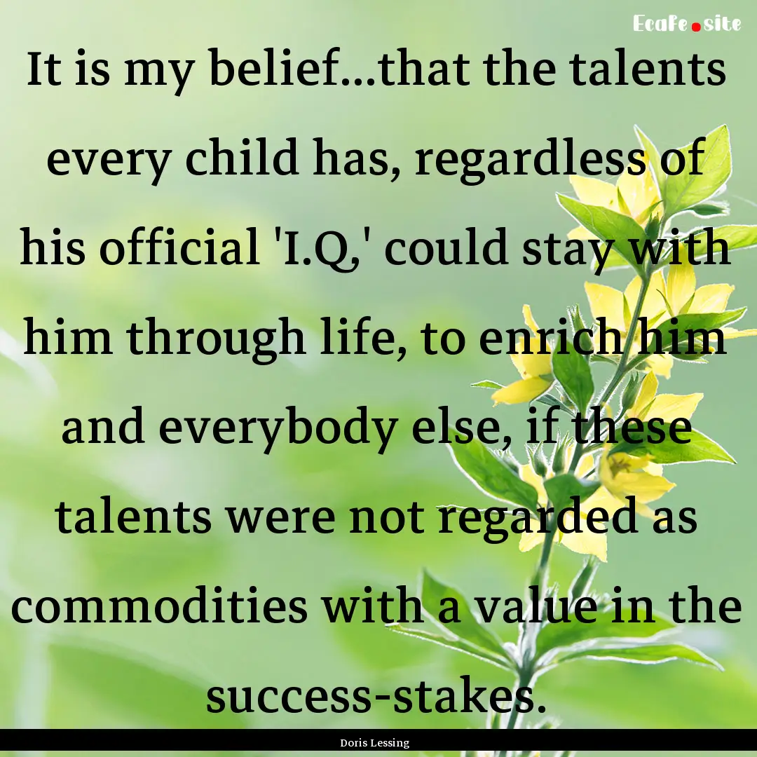 It is my belief...that the talents every.... : Quote by Doris Lessing