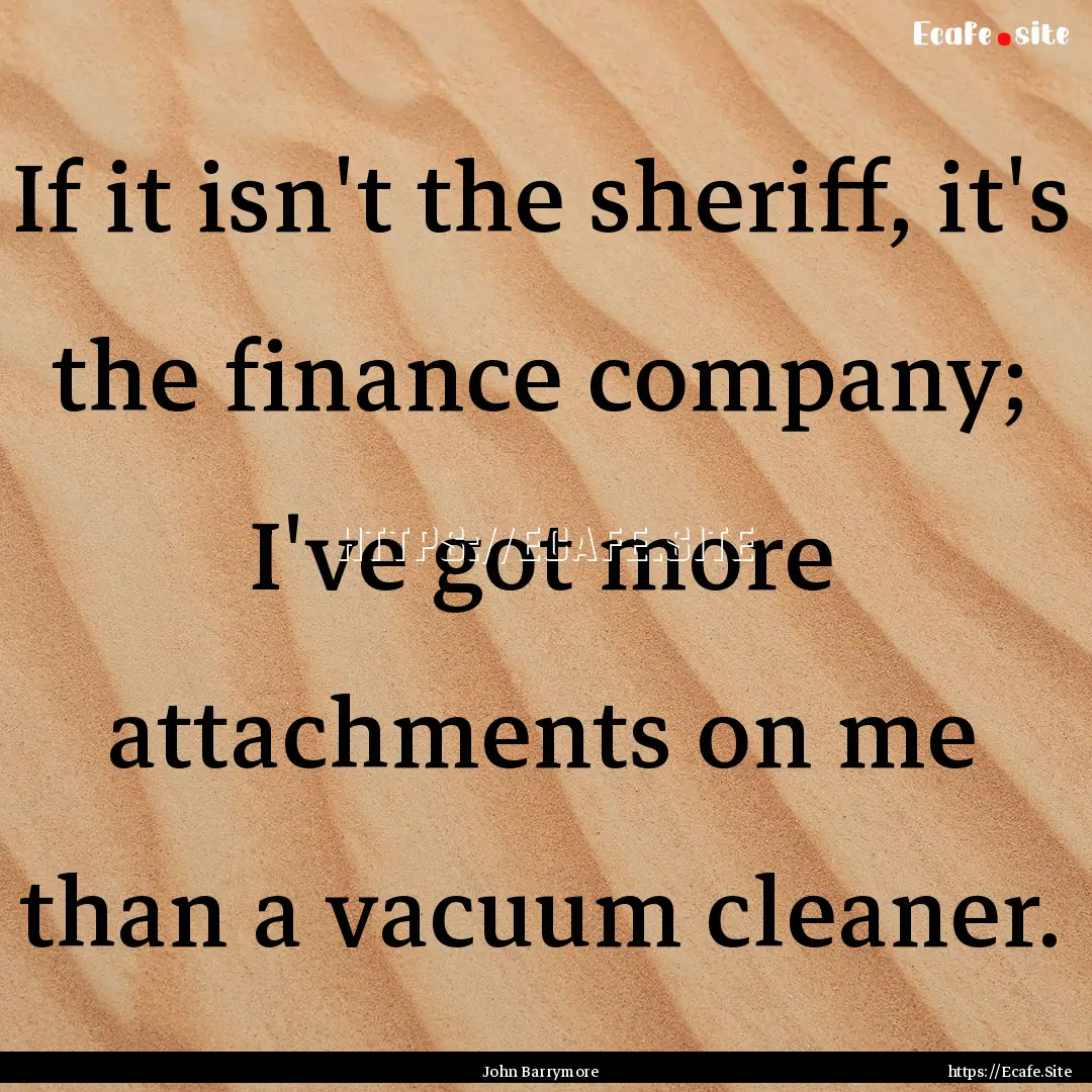 If it isn't the sheriff, it's the finance.... : Quote by John Barrymore