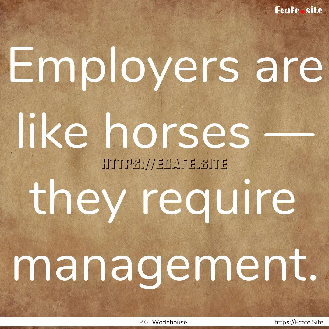 Employers are like horses — they require.... : Quote by P.G. Wodehouse