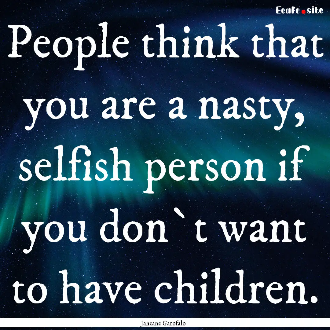 People think that you are a nasty, selfish.... : Quote by Janeane Garofalo