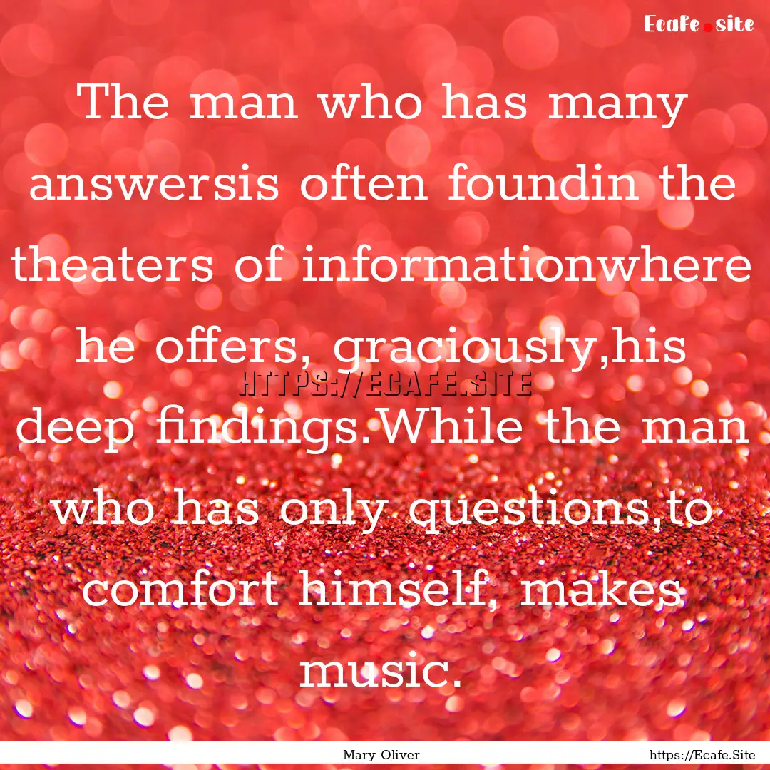 The man who has many answersis often foundin.... : Quote by Mary Oliver