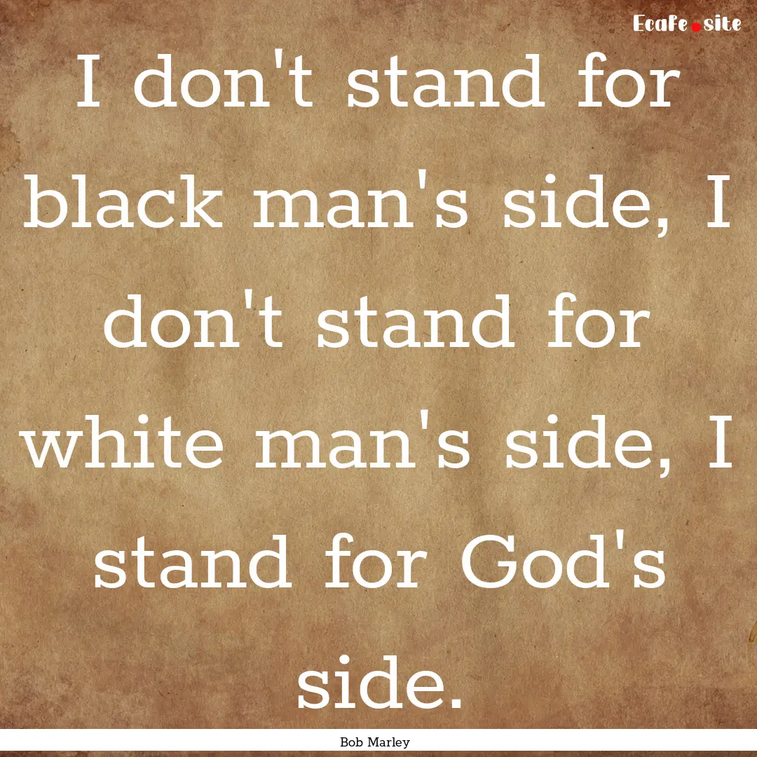 I don't stand for black man's side, I don't.... : Quote by Bob Marley