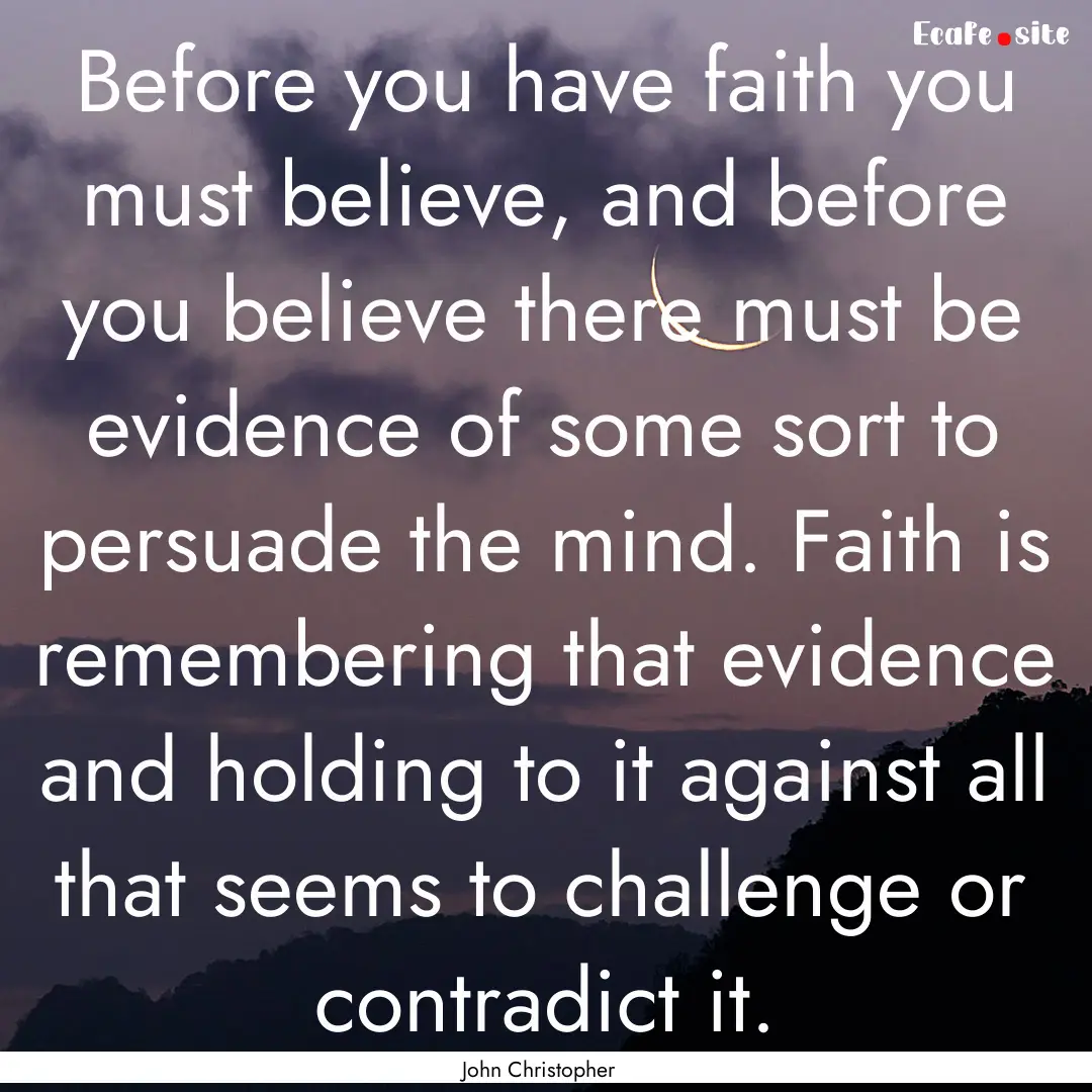 Before you have faith you must believe, and.... : Quote by John Christopher