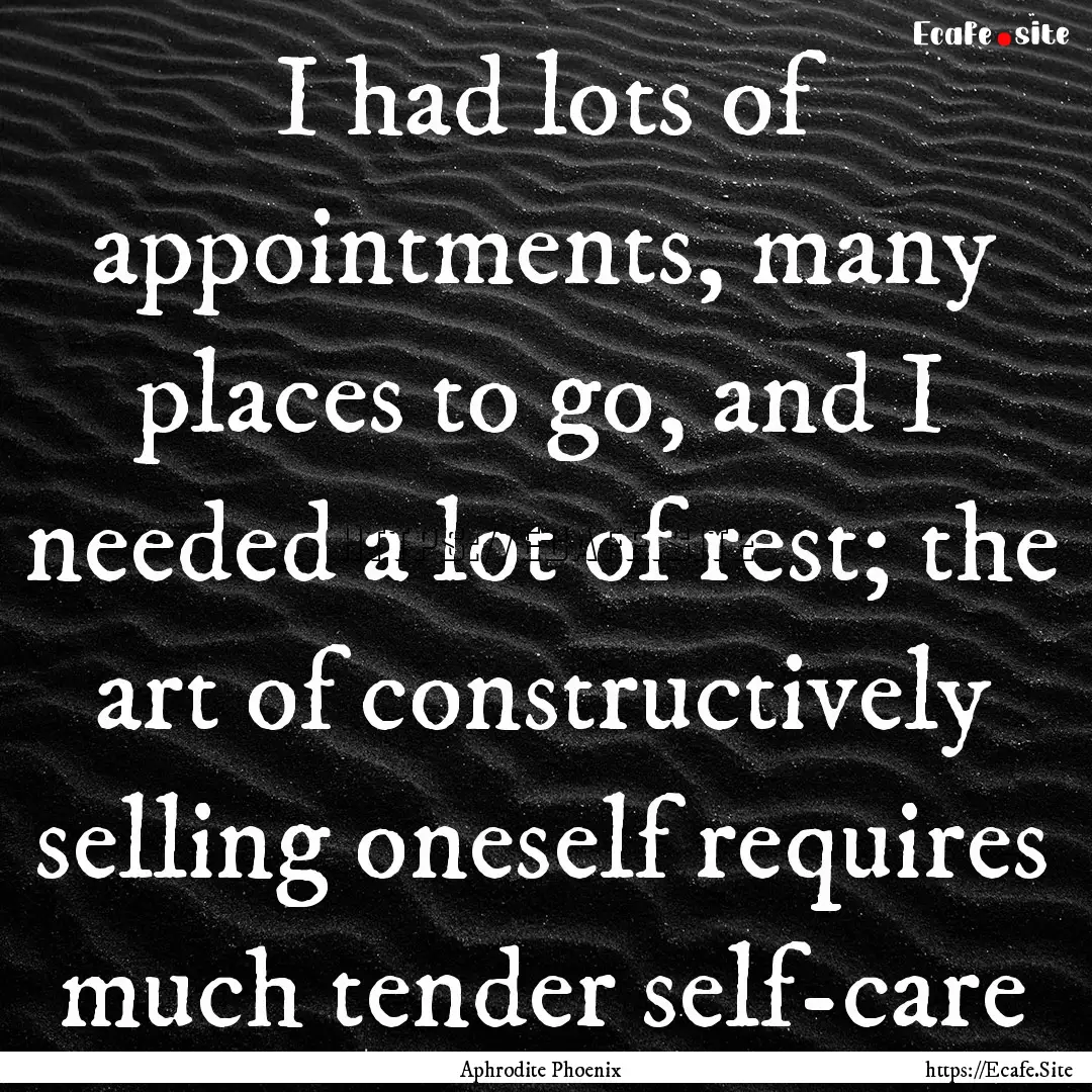 I had lots of appointments, many places to.... : Quote by Aphrodite Phoenix