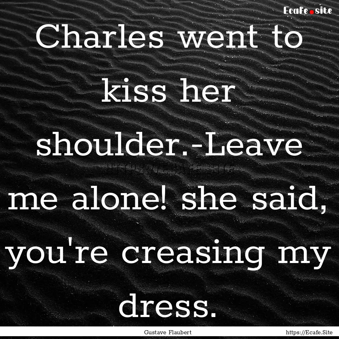 Charles went to kiss her shoulder.-Leave.... : Quote by Gustave Flaubert