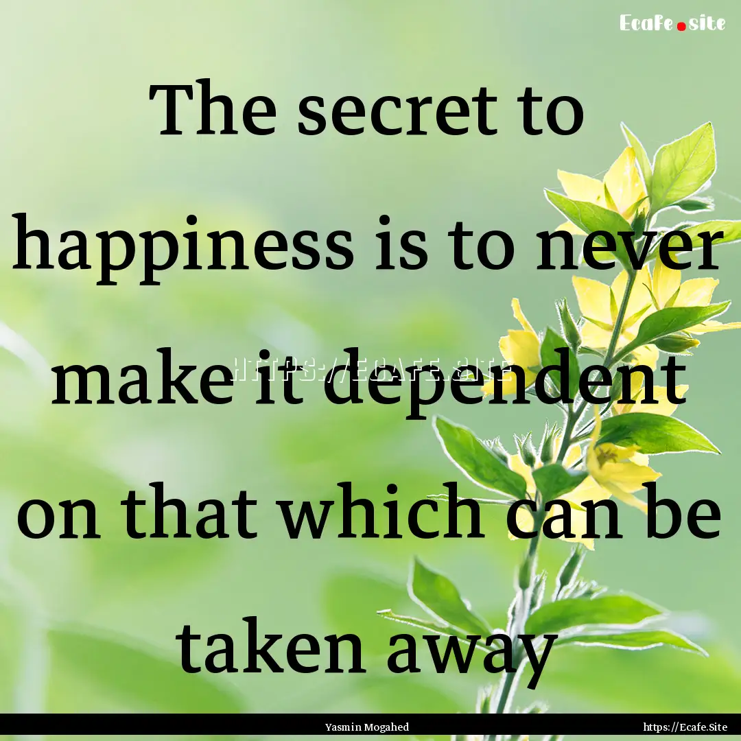 The secret to happiness is to never make.... : Quote by Yasmin Mogahed