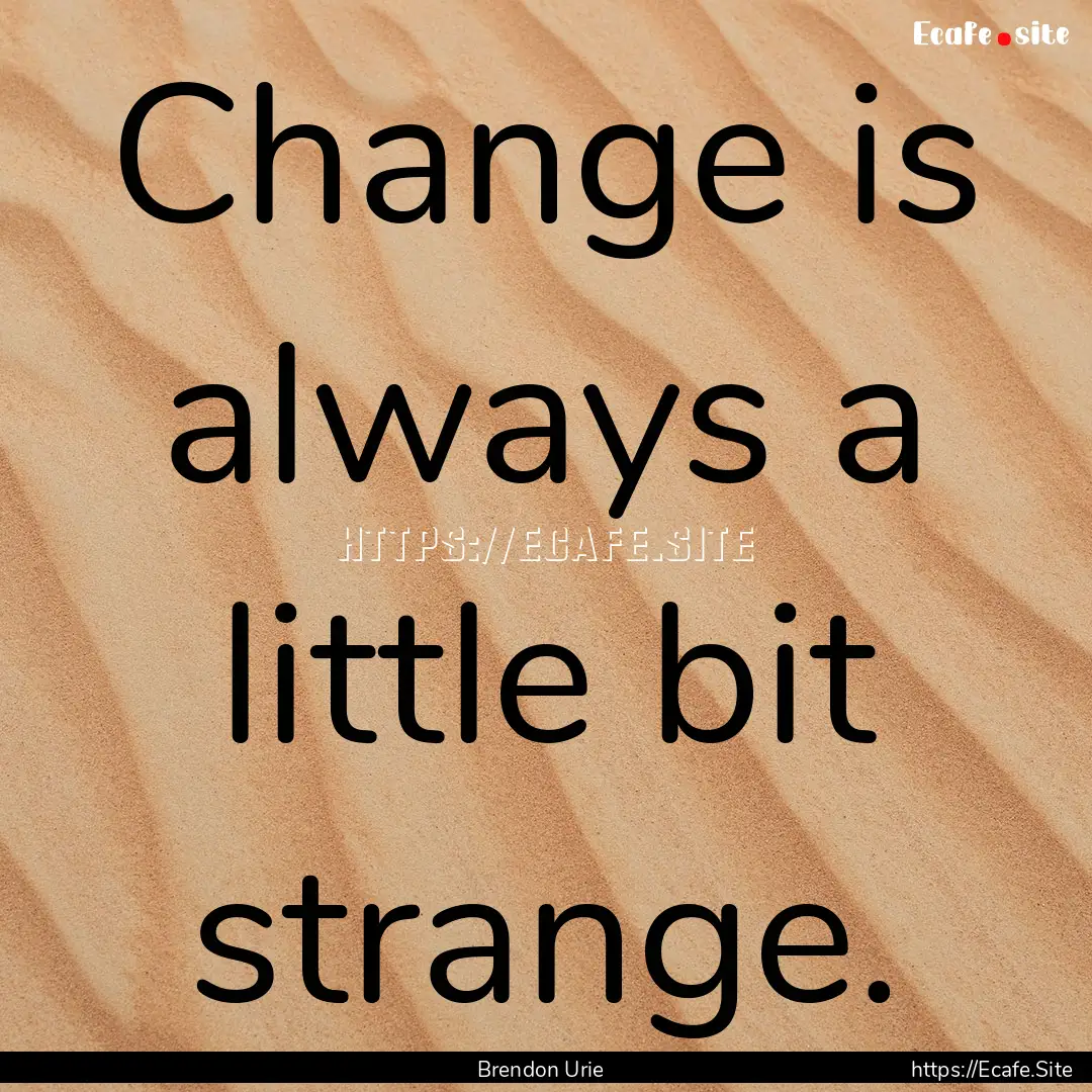 Change is always a little bit strange. : Quote by Brendon Urie