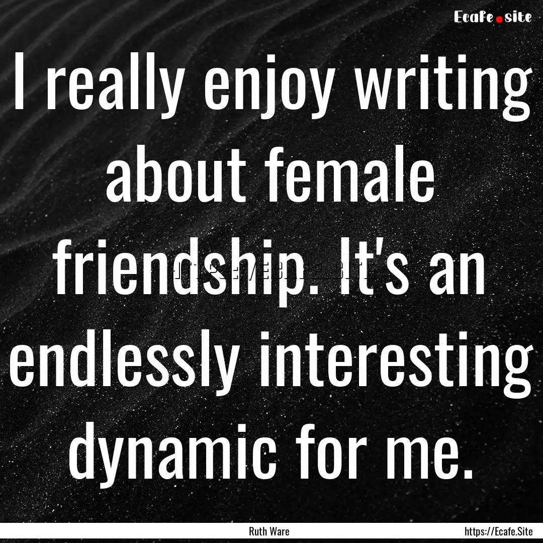 I really enjoy writing about female friendship..... : Quote by Ruth Ware