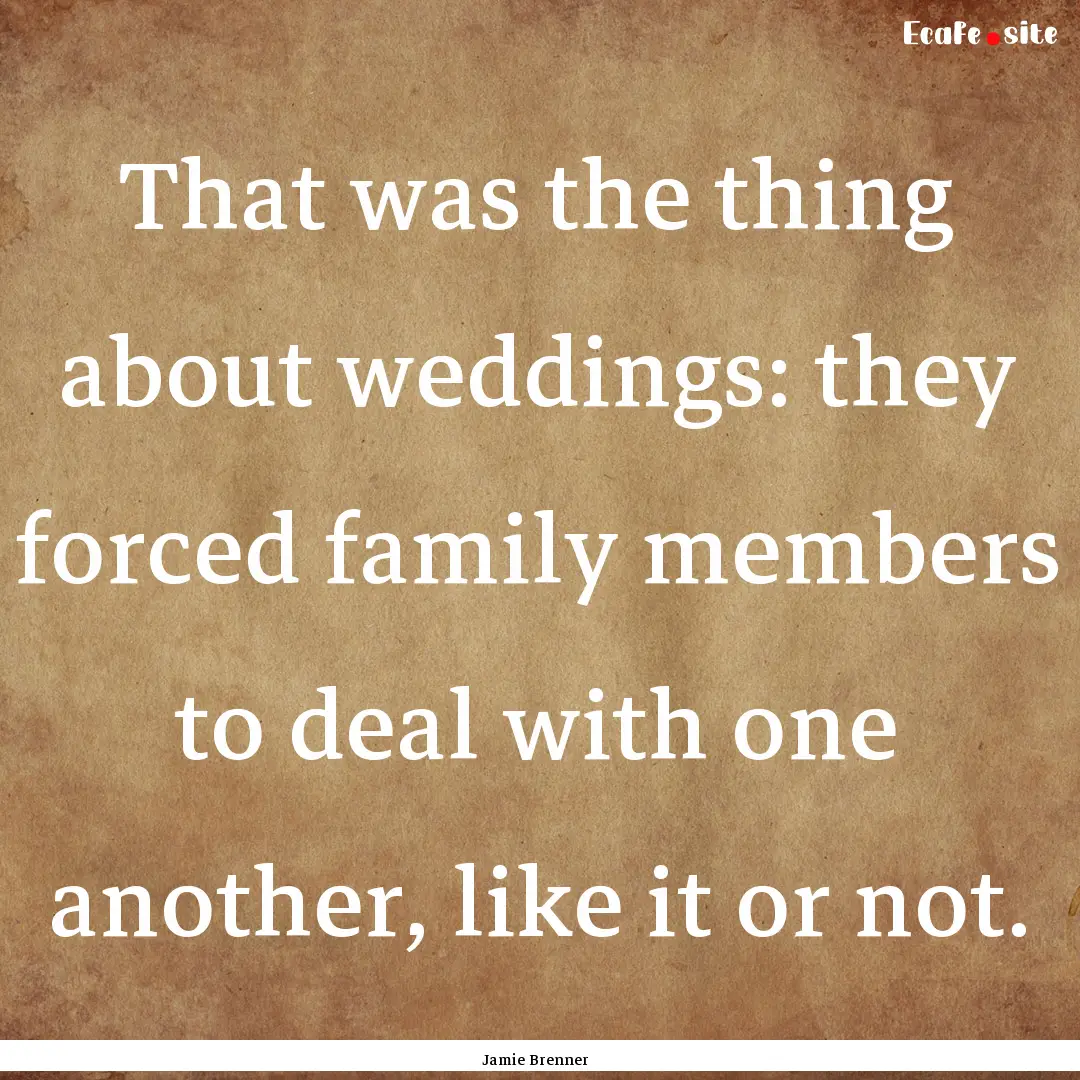 That was the thing about weddings: they forced.... : Quote by Jamie Brenner