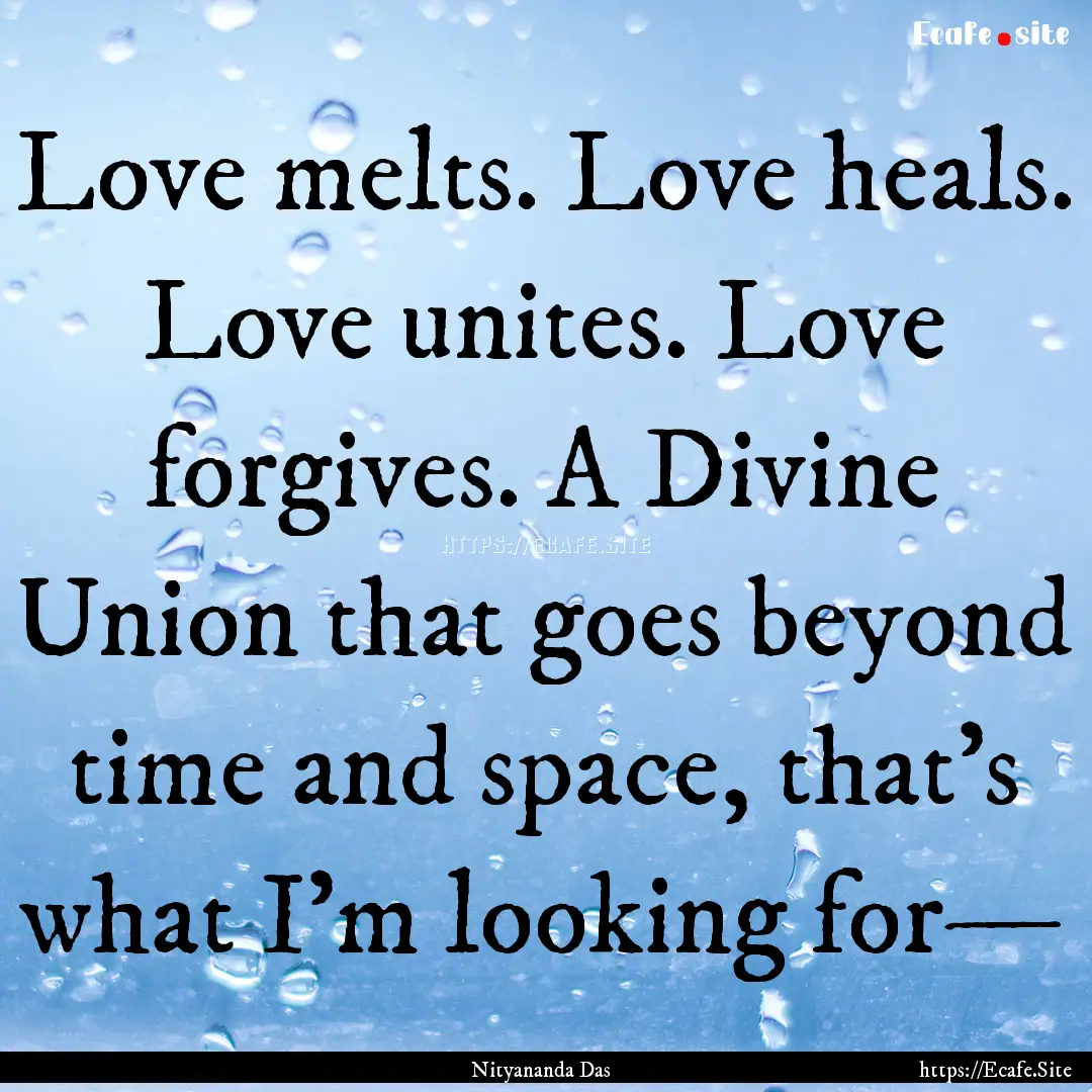 Love melts. Love heals. Love unites. Love.... : Quote by Nityananda Das