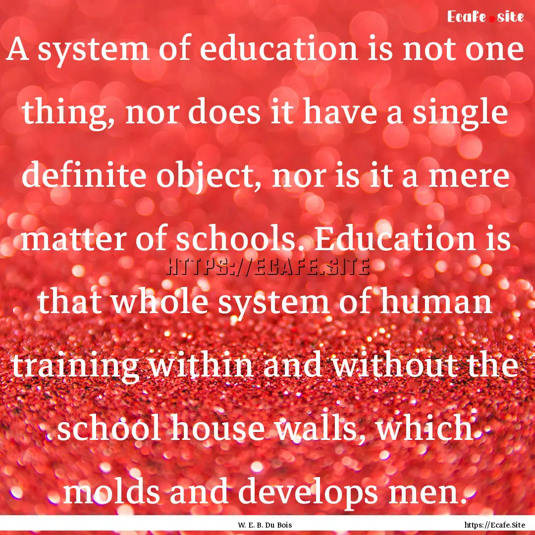 A system of education is not one thing, nor.... : Quote by W. E. B. Du Bois