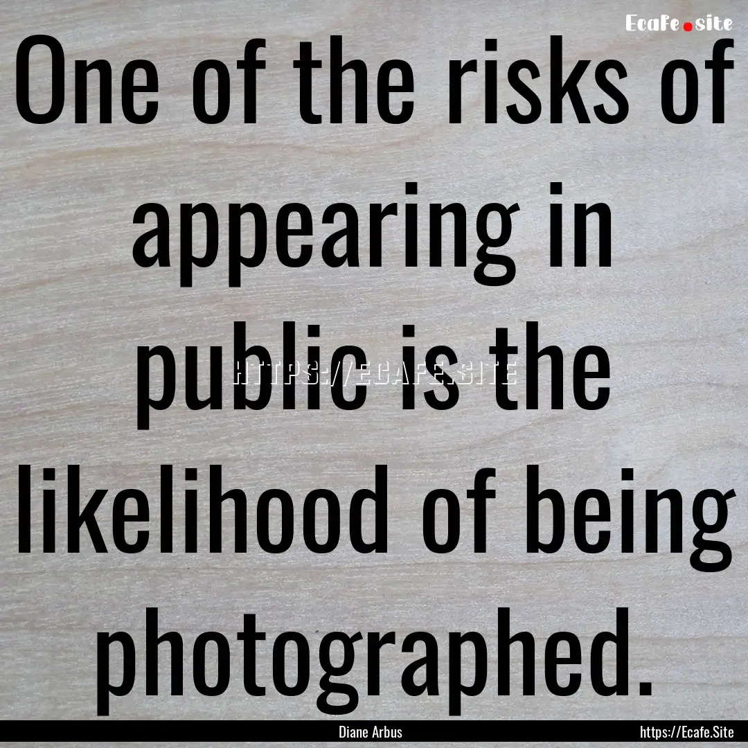 One of the risks of appearing in public is.... : Quote by Diane Arbus