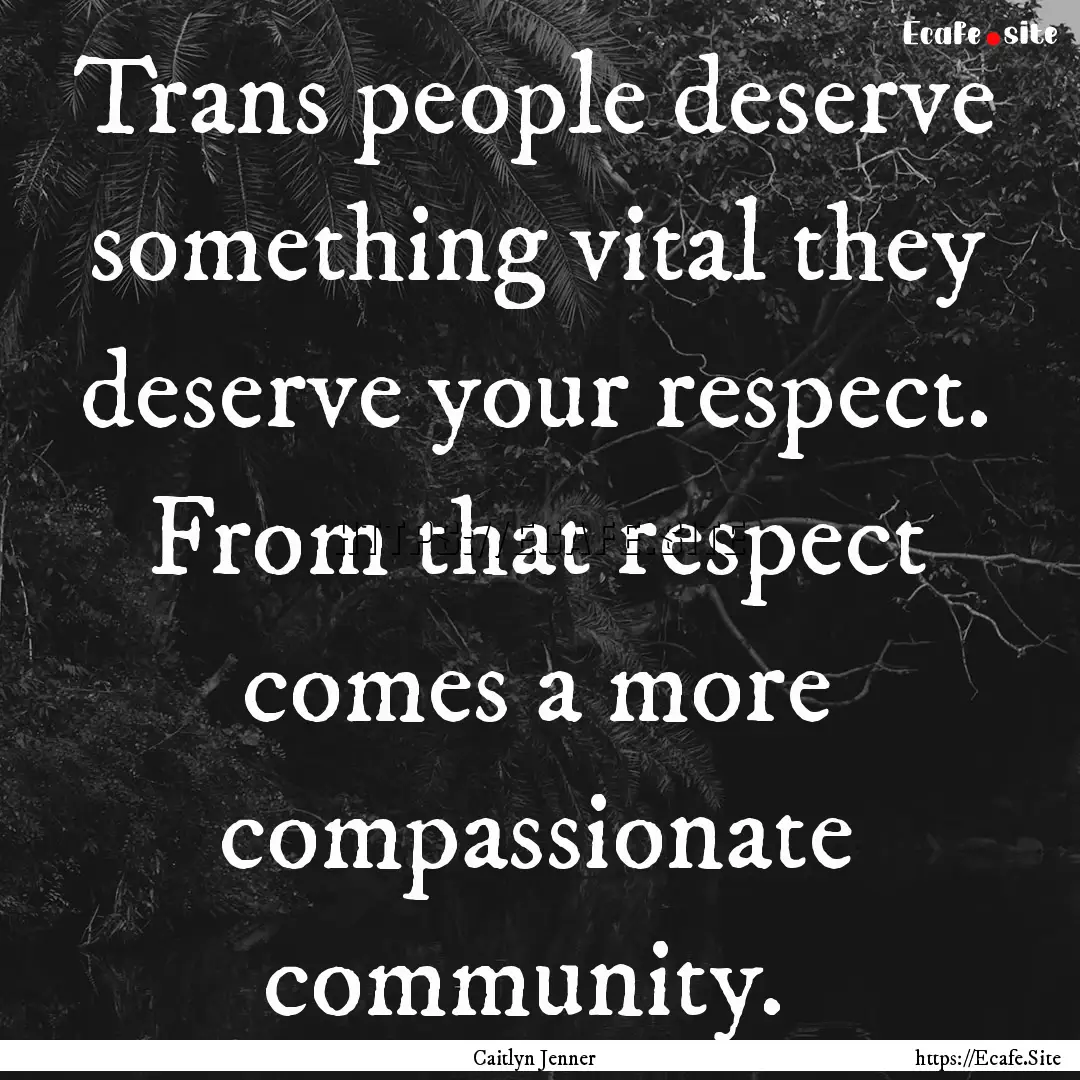 Trans people deserve something vital they.... : Quote by Caitlyn Jenner