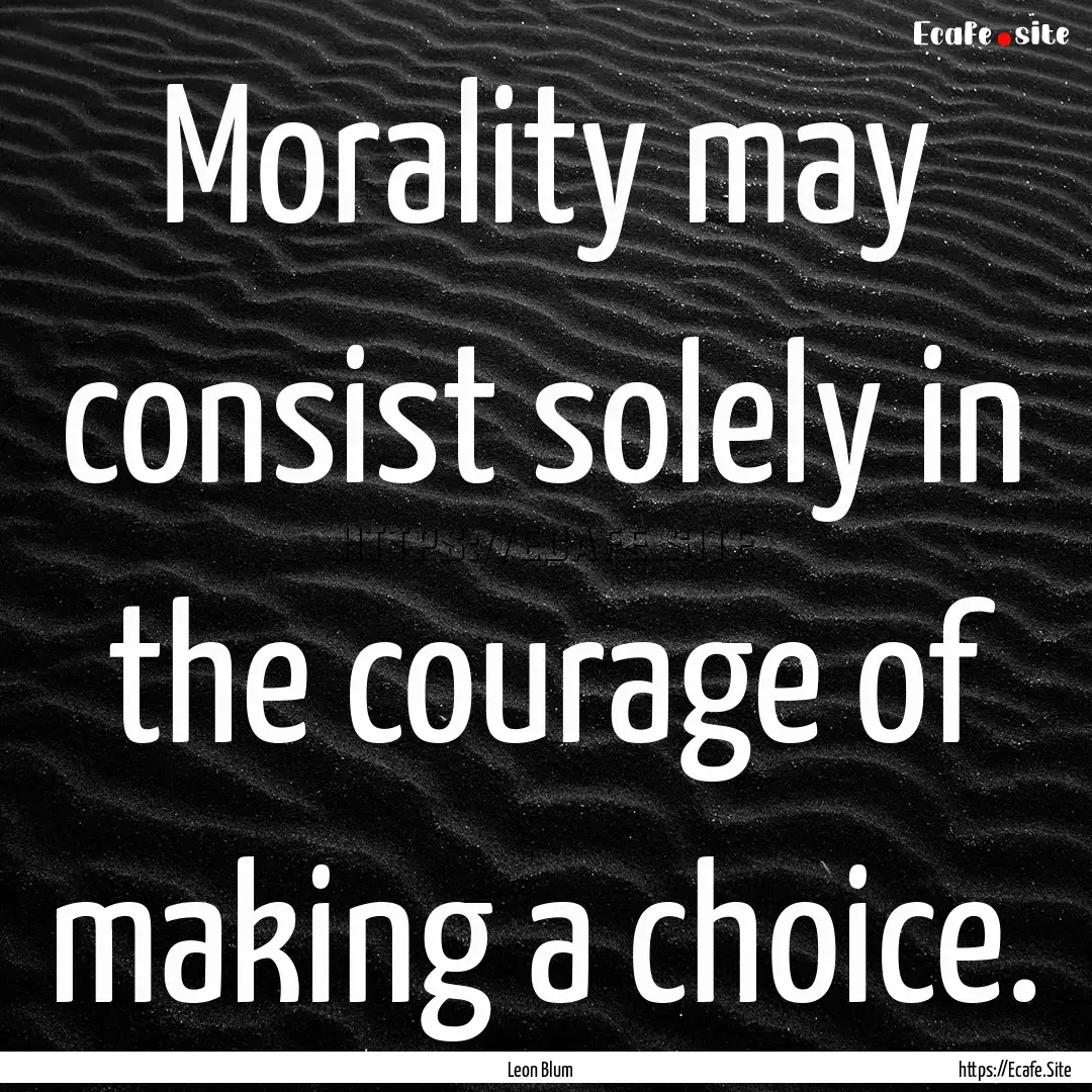 Morality may consist solely in the courage.... : Quote by Leon Blum