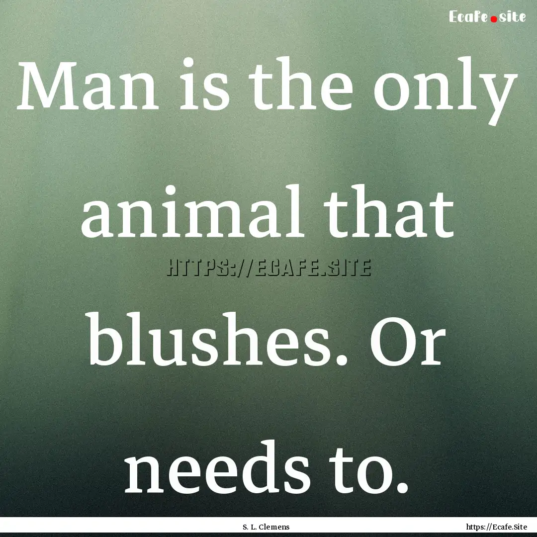 Man is the only animal that blushes. Or needs.... : Quote by S. L. Clemens