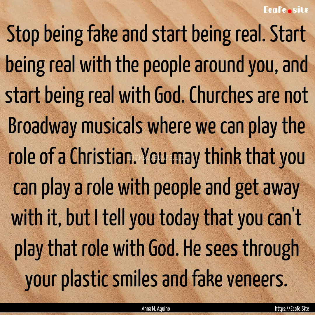 Stop being fake and start being real. Start.... : Quote by Anna M. Aquino