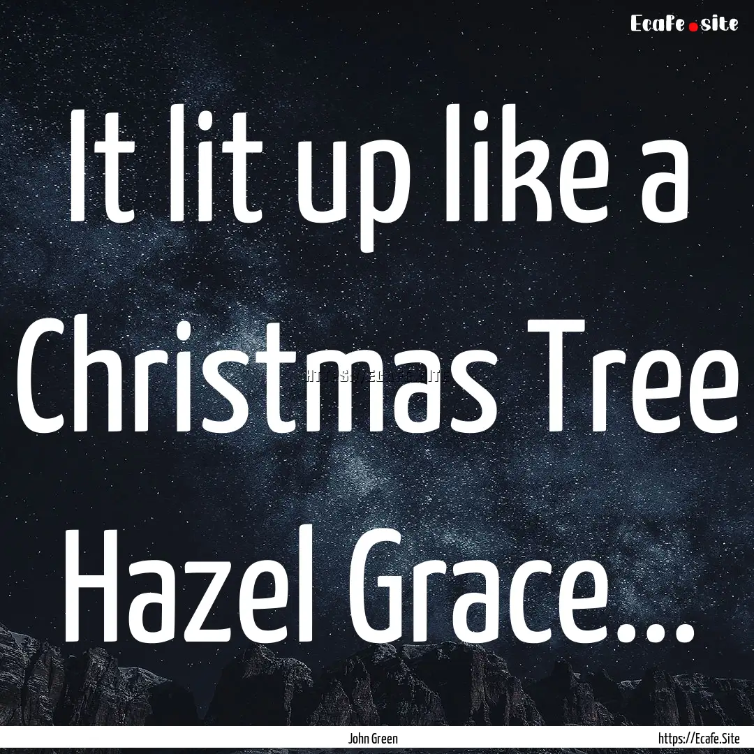 It lit up like a Christmas Tree Hazel Grace....... : Quote by John Green