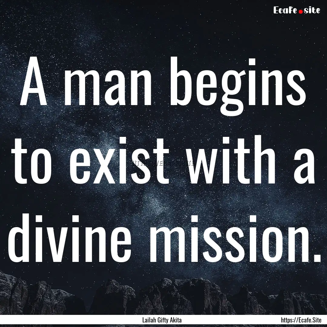 A man begins to exist with a divine mission..... : Quote by Lailah Gifty Akita