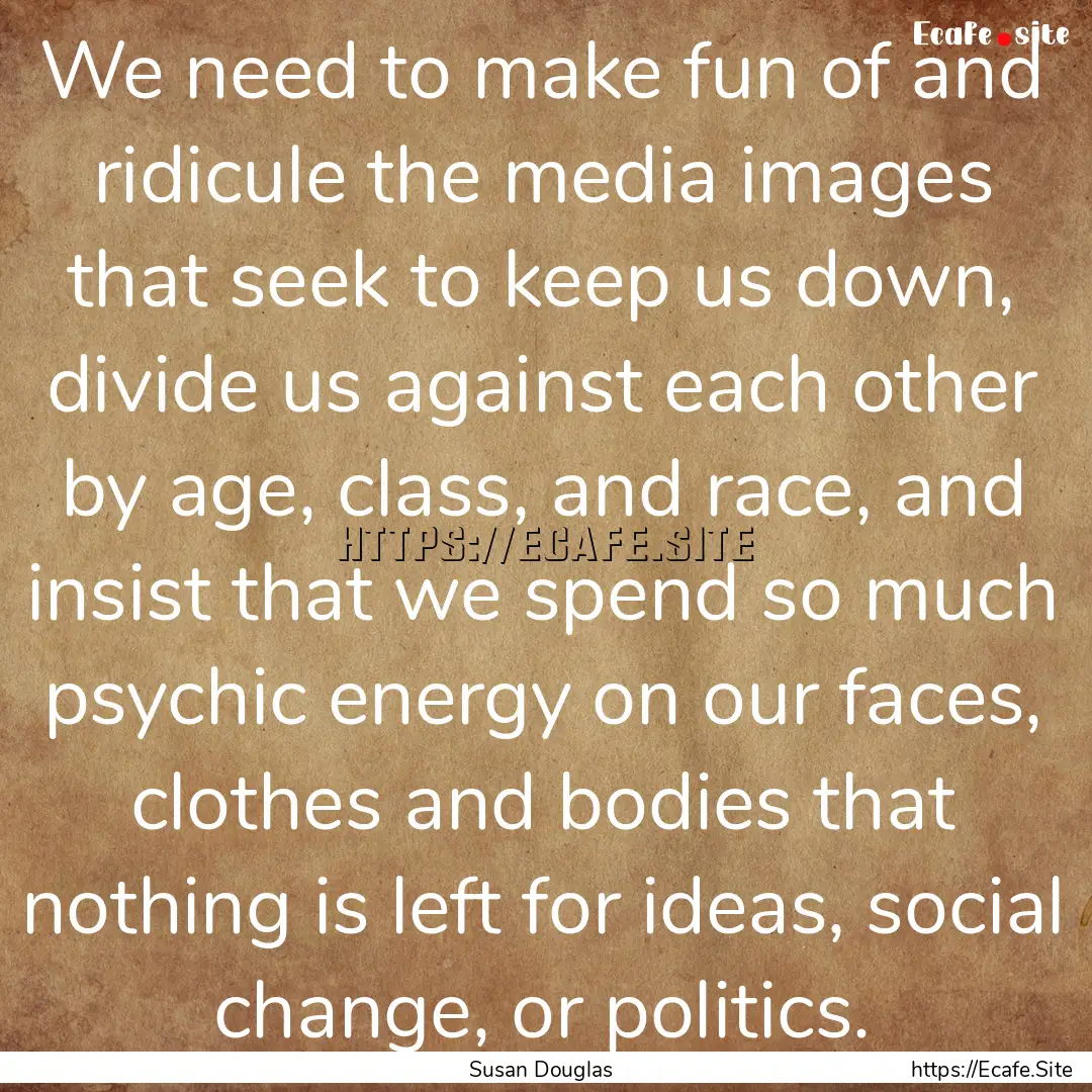 We need to make fun of and ridicule the media.... : Quote by Susan Douglas