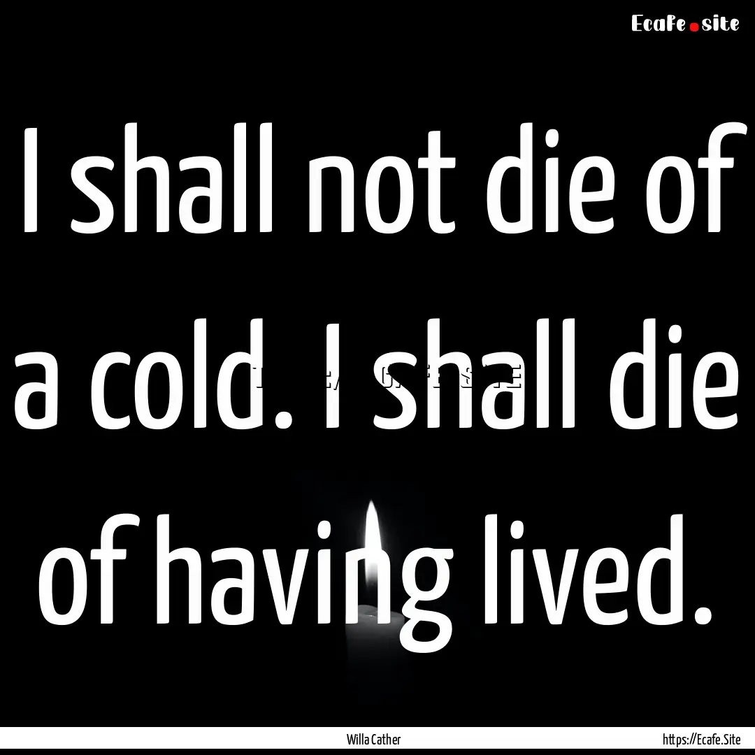 I shall not die of a cold. I shall die of.... : Quote by Willa Cather