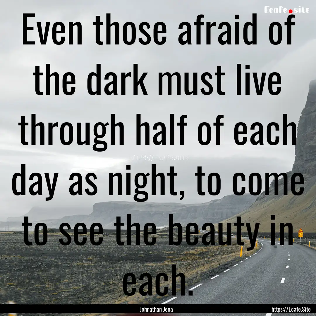 Even those afraid of the dark must live through.... : Quote by Johnathan Jena