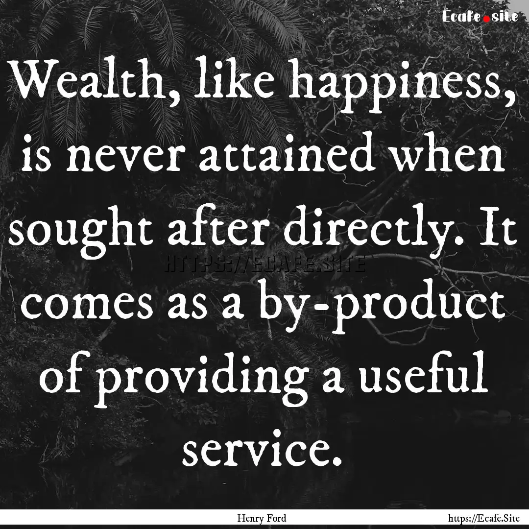 Wealth, like happiness, is never attained.... : Quote by Henry Ford