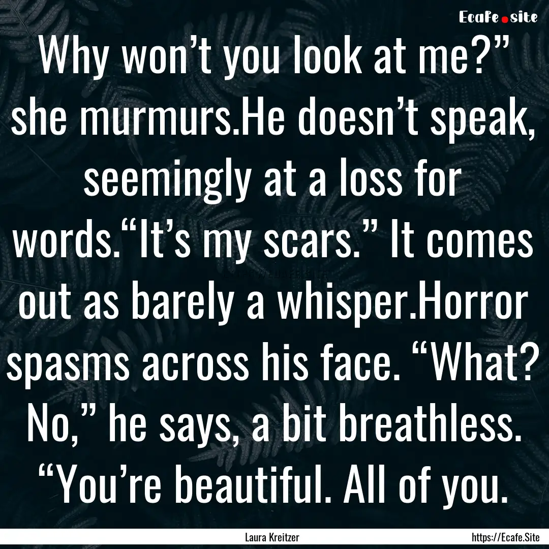 Why won’t you look at me?” she murmurs.He.... : Quote by Laura Kreitzer