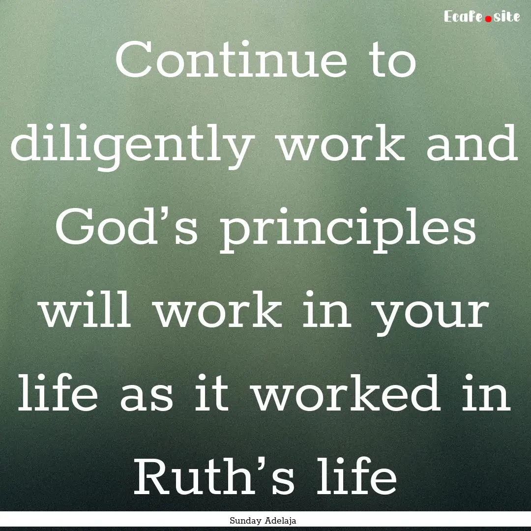 Continue to diligently work and God’s principles.... : Quote by Sunday Adelaja