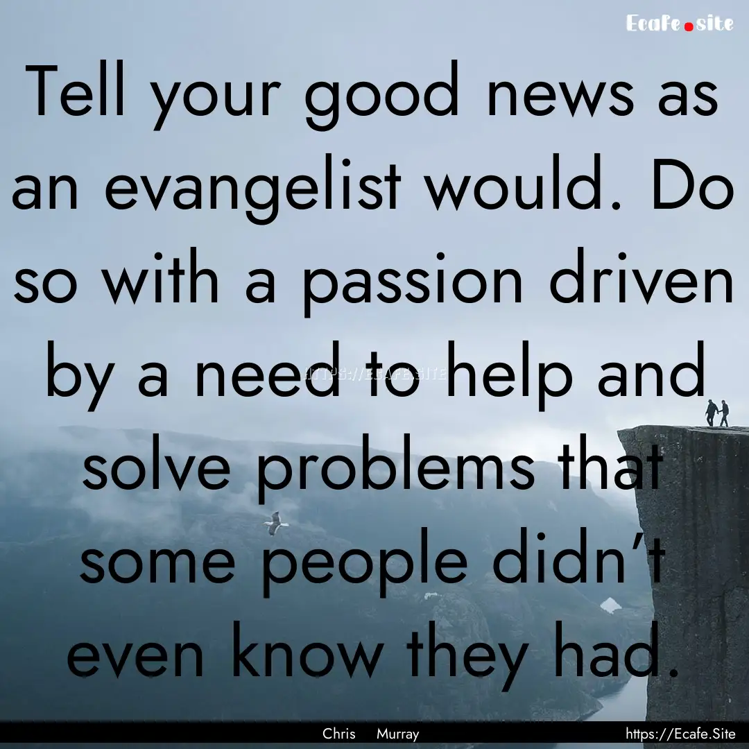 Tell your good news as an evangelist would..... : Quote by Chris Murray