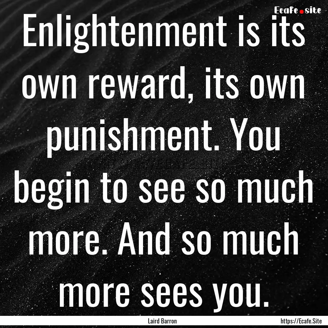 Enlightenment is its own reward, its own.... : Quote by Laird Barron