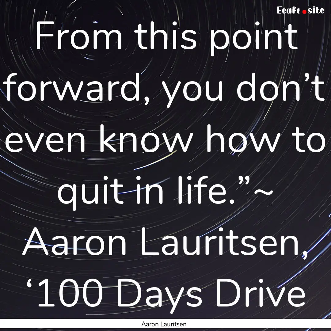 From this point forward, you don’t even.... : Quote by Aaron Lauritsen