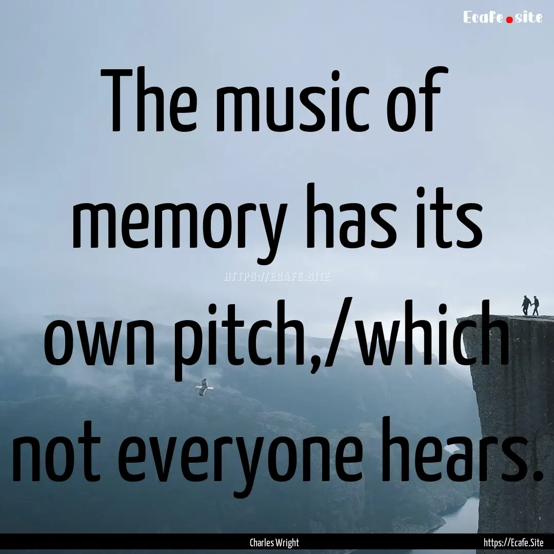 The music of memory has its own pitch,/which.... : Quote by Charles Wright