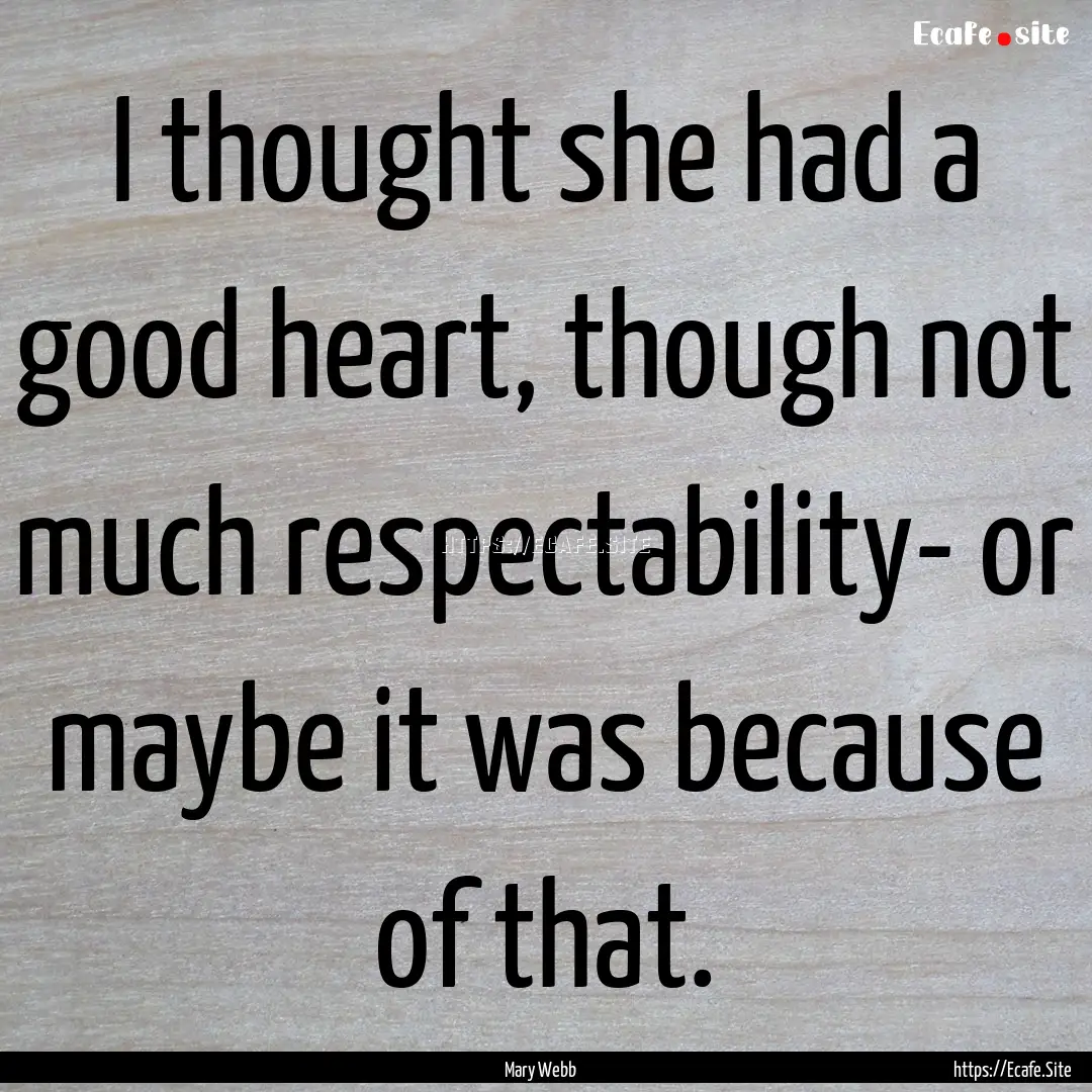 I thought she had a good heart, though not.... : Quote by Mary Webb