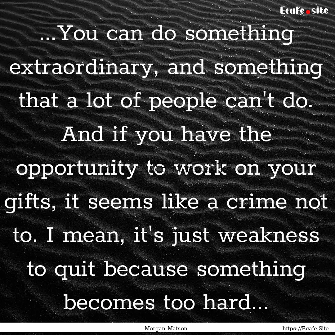 ...You can do something extraordinary, and.... : Quote by Morgan Matson