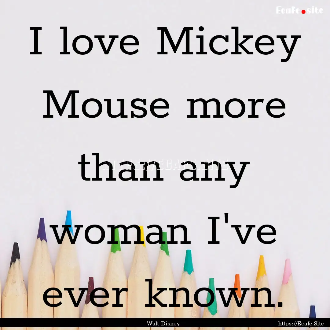 I love Mickey Mouse more than any woman I've.... : Quote by Walt Disney