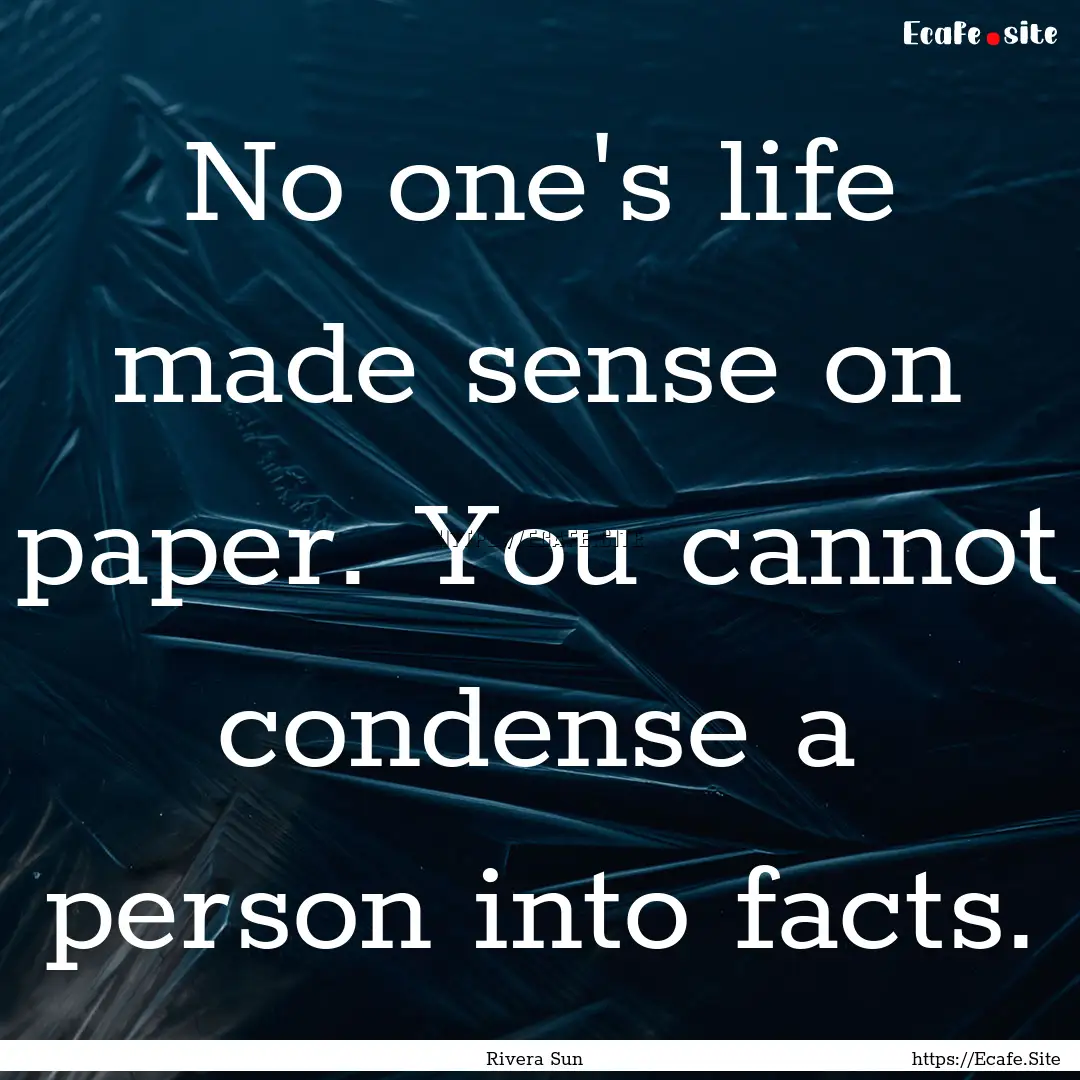 No one's life made sense on paper. You cannot.... : Quote by Rivera Sun