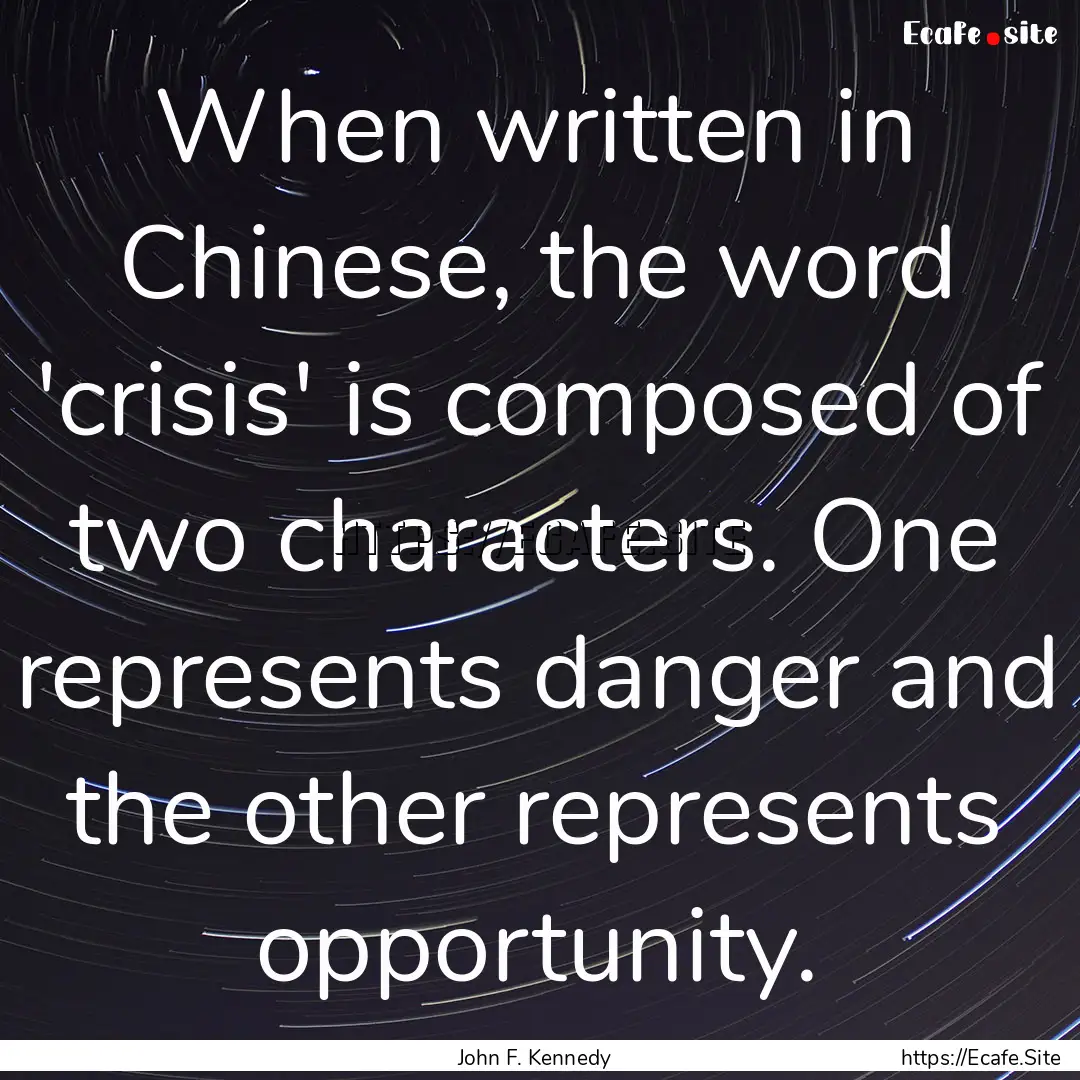 When written in Chinese, the word 'crisis'.... : Quote by John F. Kennedy