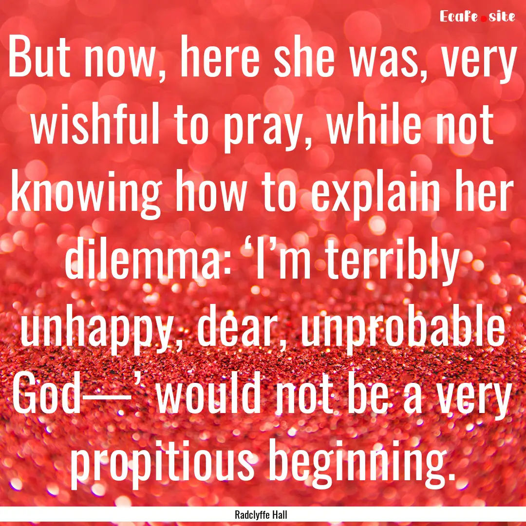 But now, here she was, very wishful to pray,.... : Quote by Radclyffe Hall