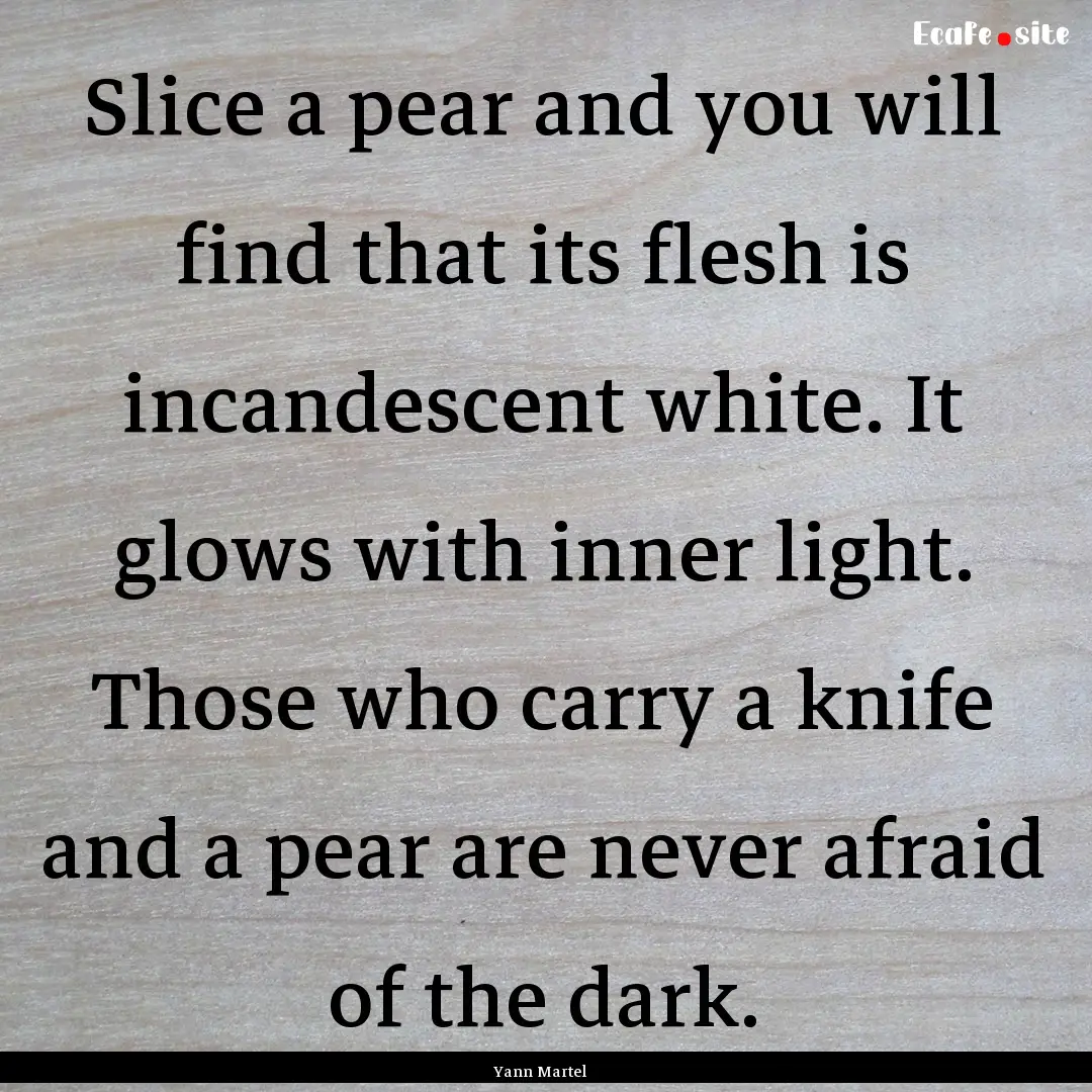 Slice a pear and you will find that its flesh.... : Quote by Yann Martel