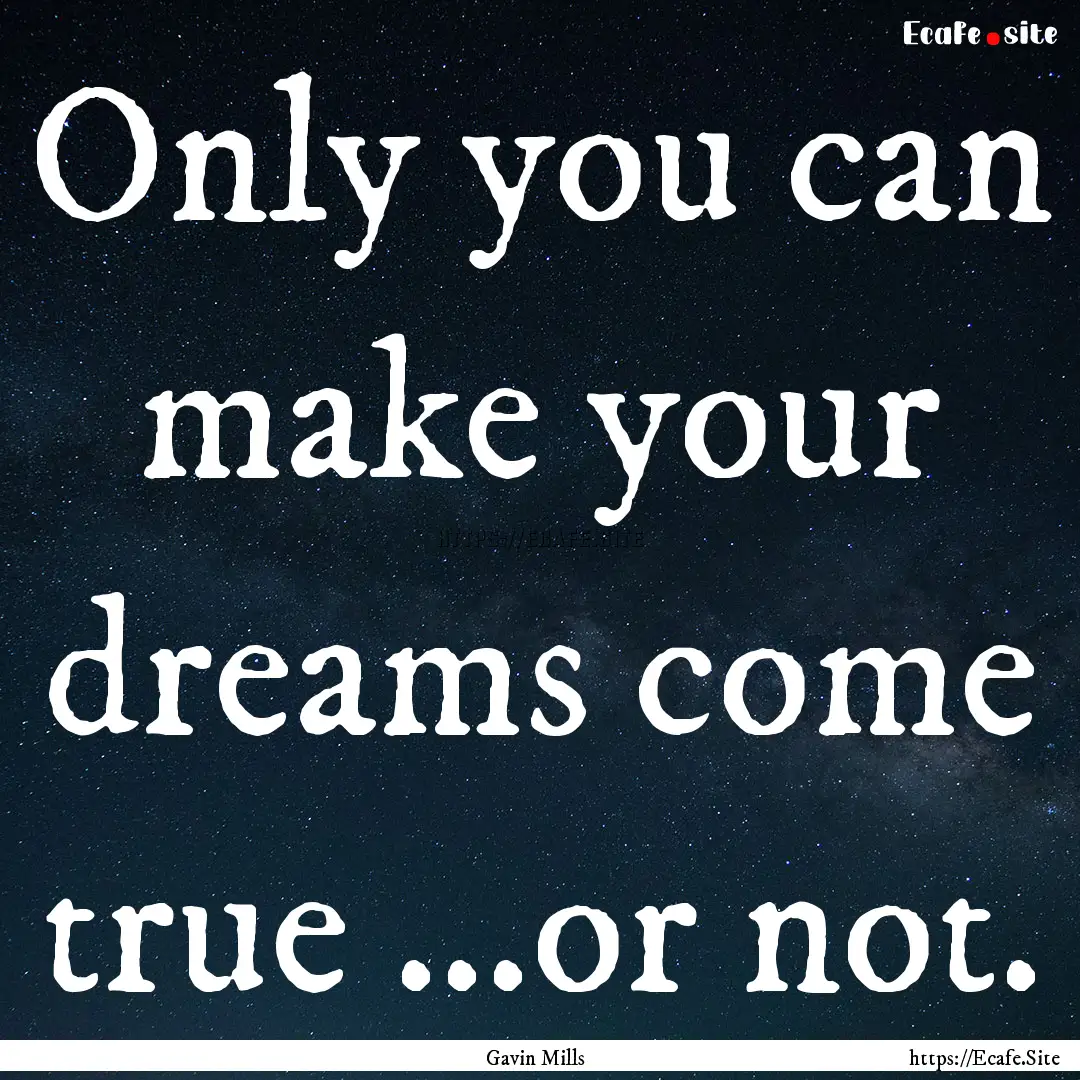 Only you can make your dreams come true ...or.... : Quote by Gavin Mills