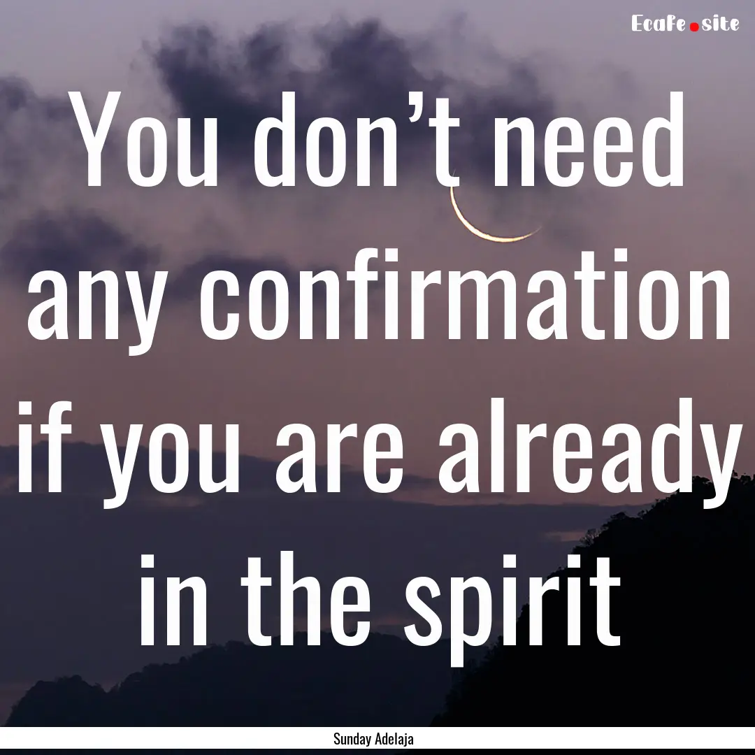 You don’t need any confirmation if you.... : Quote by Sunday Adelaja