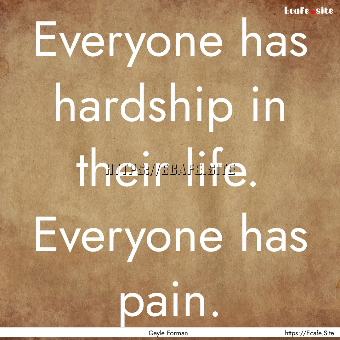 Everyone has hardship in their life. Everyone.... : Quote by Gayle Forman