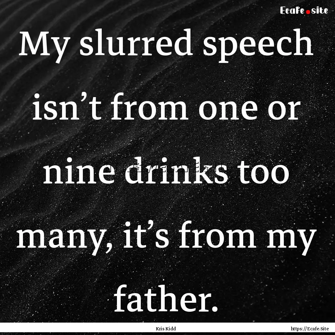 My slurred speech isn’t from one or nine.... : Quote by Kris Kidd