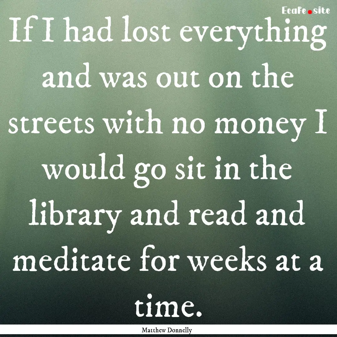 If I had lost everything and was out on the.... : Quote by Matthew Donnelly