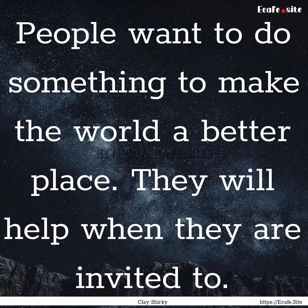 People want to do something to make the world.... : Quote by Clay Shirky