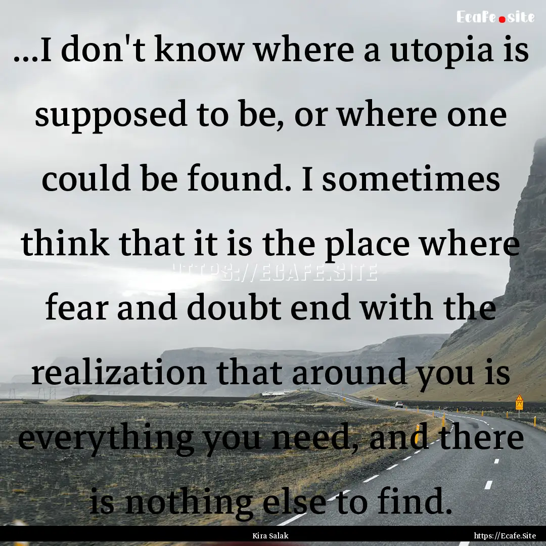 ...I don't know where a utopia is supposed.... : Quote by Kira Salak